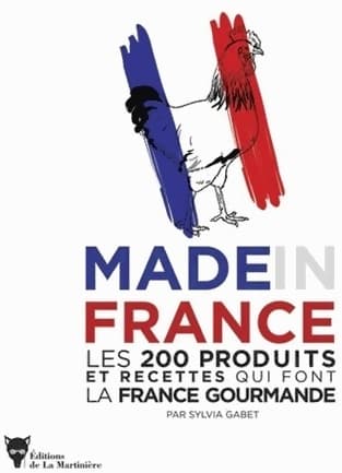 Made in France. Les 200 produits et recettes qui font la France gourmande - Sylvia Gabet